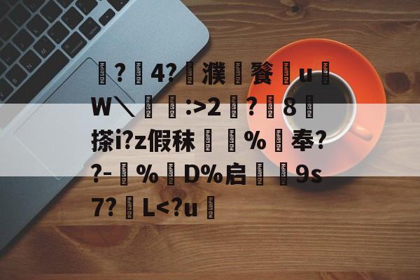 鼶?價4?濮儙餮従u鳑W＼蝱栘:>2?躍8	搽i?z假秣橿斞%抇奉??-犆%鋘D%启€9s7?簁L<?u遫的简单介绍